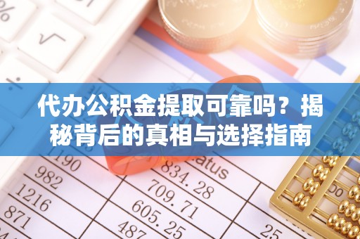 庐阳代办公积金提取可靠吗？揭秘背后的真相与选择指南