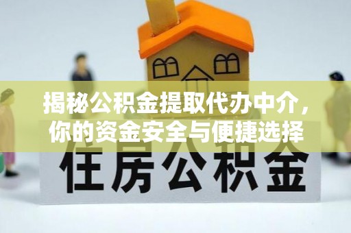 庐阳揭秘公积金提取代办中介，你的资金安全与便捷选择