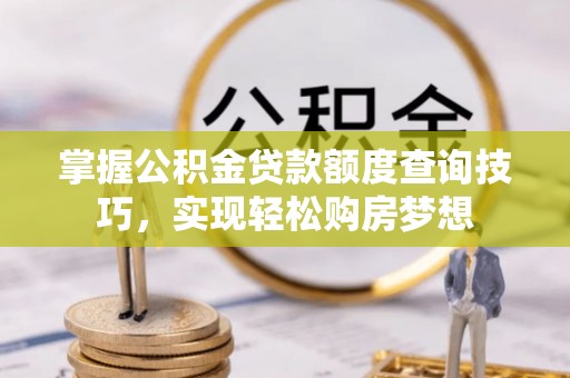 庐阳掌握公积金贷款额度查询技巧，实现轻松购房梦想