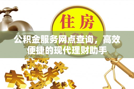 庐阳公积金服务网点查询，高效便捷的现代理财助手