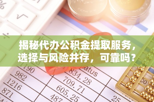 庐阳揭秘代办公积金提取服务，选择与风险并存，可靠吗？