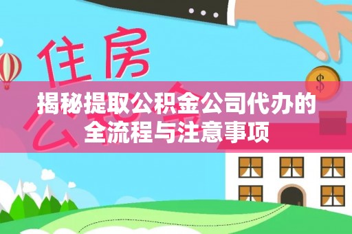 庐阳揭秘提取公积金公司代办的全流程与注意事项