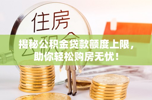 庐阳揭秘公积金贷款额度上限，助你轻松购房无忧！