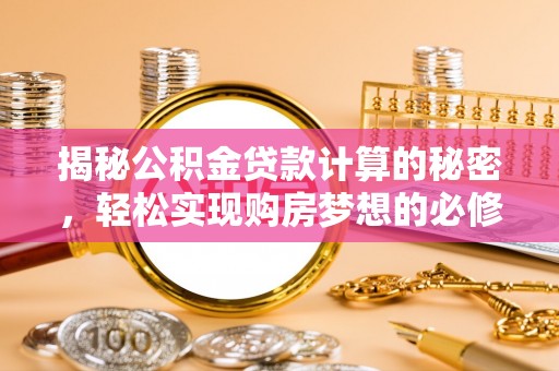 庐阳揭秘公积金贷款计算的秘密，轻松实现购房梦想的必修课