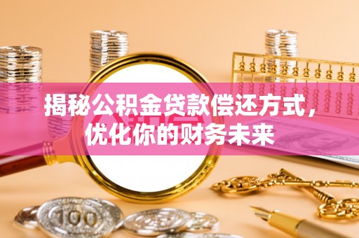 庐阳揭秘公积金贷款偿还方式，优化你的财务未来