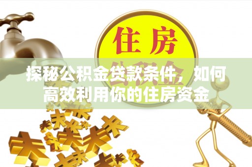 庐阳探秘公积金贷款条件，如何高效利用你的住房资金