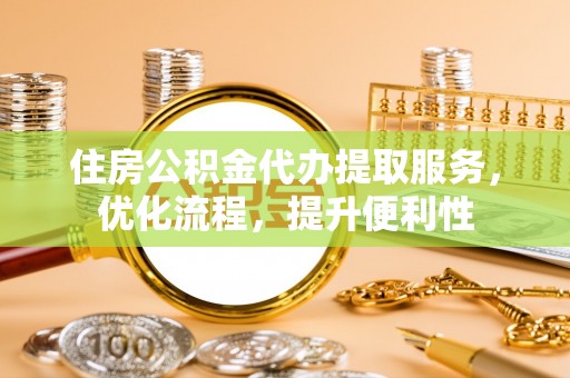 庐阳住房公积金代办提取服务，优化流程，提升便利性
