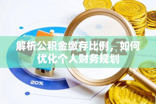 庐阳解析公积金缴存比例，如何优化个人财务规划