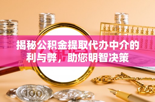 庐阳揭秘公积金提取代办中介的利与弊，助您明智决策