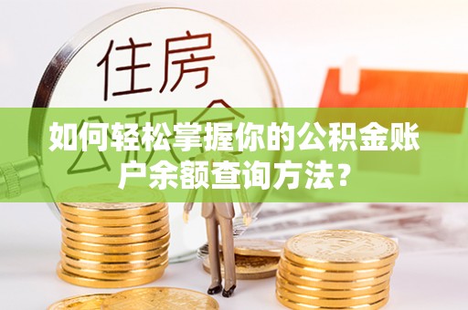 庐阳如何轻松掌握你的公积金账户余额查询方法？