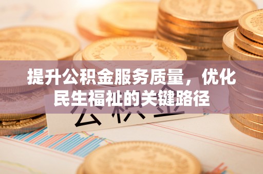 庐阳提升公积金服务质量，优化民生福祉的关键路径