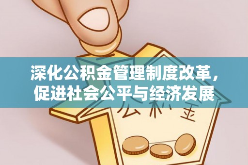 庐阳深化公积金管理制度改革，促进社会公平与经济发展