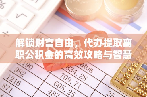 庐阳解锁财富自由，代办提取离职公积金的高效攻略与智慧选择