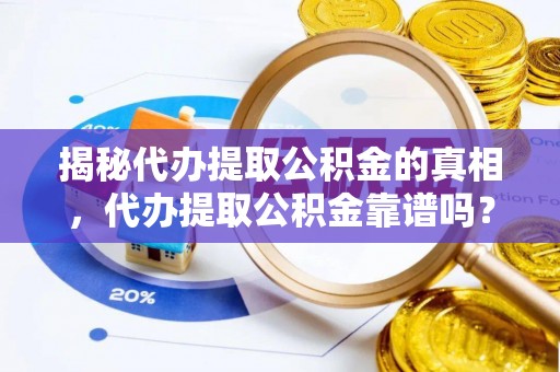 庐阳揭秘代办提取公积金的真相，代办提取公积金靠谱吗？