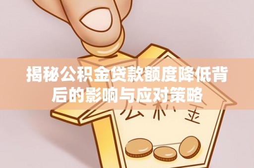 庐阳揭秘公积金贷款额度降低背后的影响与应对策略