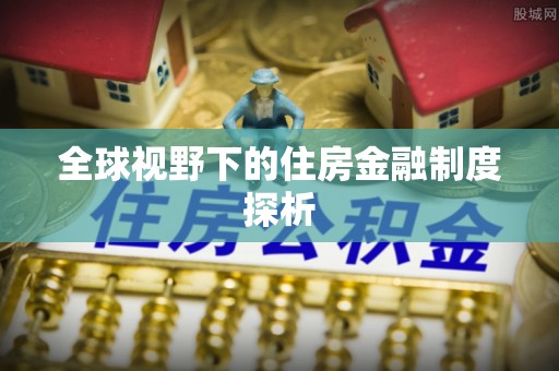 庐阳全球视野下的住房金融制度探析