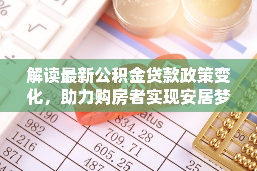 庐阳解读最新公积金贷款政策变化，助力购房者实现安居梦想