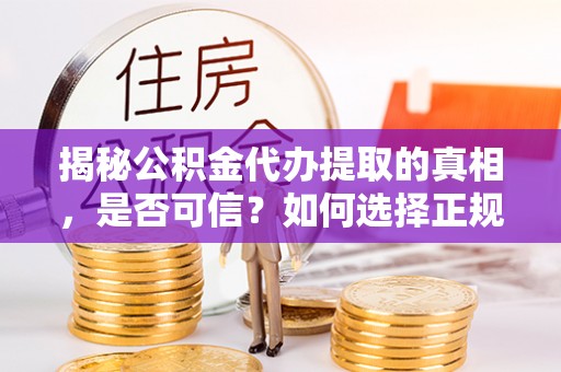 庐阳揭秘公积金代办提取的真相，是否可信？如何选择正规服务？