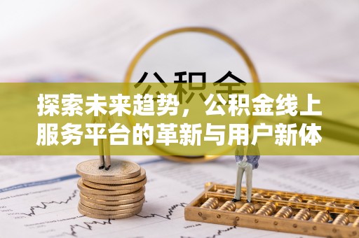 庐阳探索未来趋势，公积金线上服务平台的革新与用户新体验