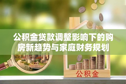 庐阳公积金贷款调整影响下的购房新趋势与家庭财务规划