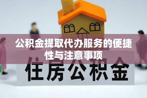 庐阳公积金提取代办服务的便捷性与注意事项