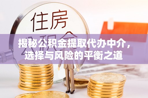 庐阳揭秘公积金提取代办中介，选择与风险的平衡之道