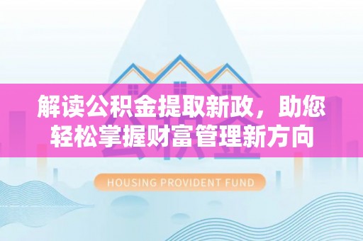 庐阳解读公积金提取新政，助您轻松掌握财富管理新方向