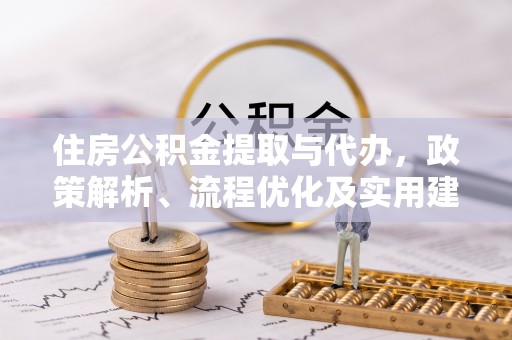 庐阳住房公积金提取与代办，政策解析、流程优化及实用建议