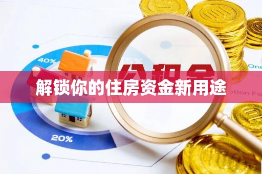 庐阳解锁你的住房资金新用途