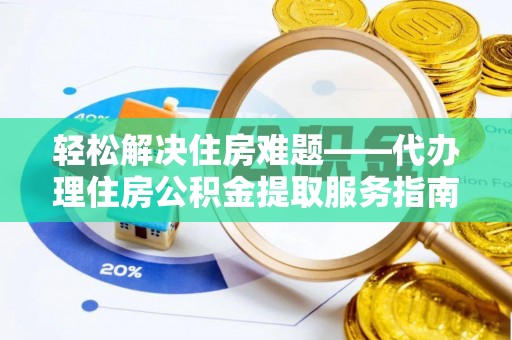 庐阳轻松解决住房难题——代办理住房公积金提取服务指南