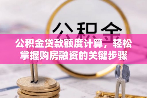 庐阳公积金贷款额度计算，轻松掌握购房融资的关键步骤