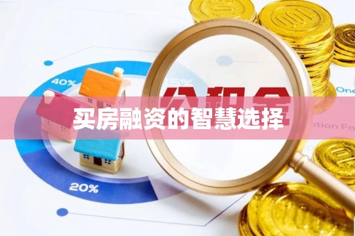 庐阳买房融资的智慧选择