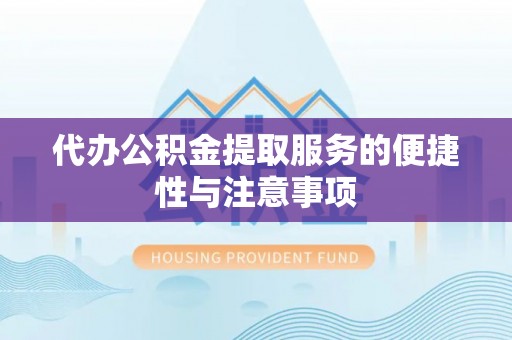 庐阳代办公积金提取服务的便捷性与注意事项