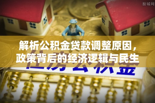 庐阳解析公积金贷款调整原因，政策背后的经济逻辑与民生影响