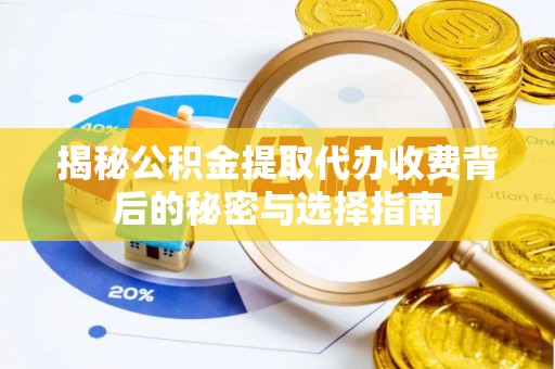 庐阳揭秘公积金提取代办收费背后的秘密与选择指南