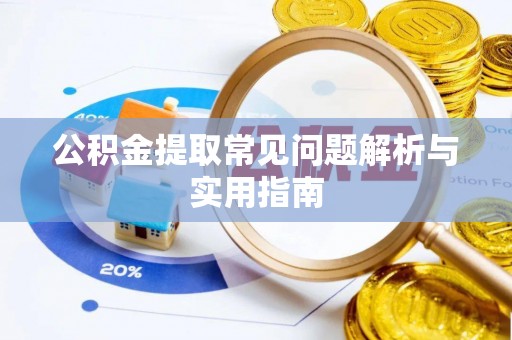 庐阳公积金提取常见问题解析与实用指南