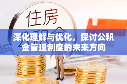 庐阳深化理解与优化，探讨公积金管理制度的未来方向