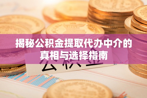 庐阳揭秘公积金提取代办中介的真相与选择指南