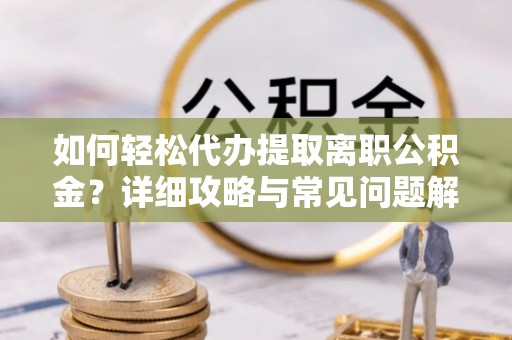 庐阳如何轻松代办提取离职公积金？详细攻略与常见问题解析