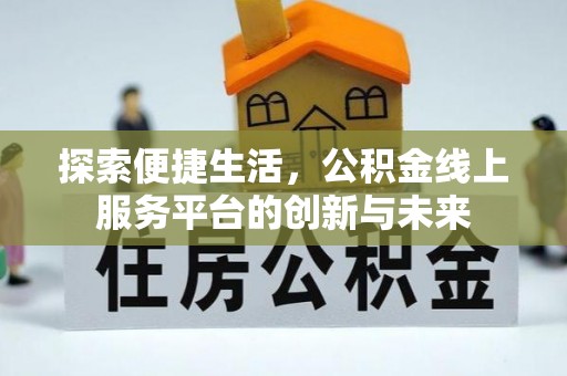 庐阳探索便捷生活，公积金线上服务平台的创新与未来