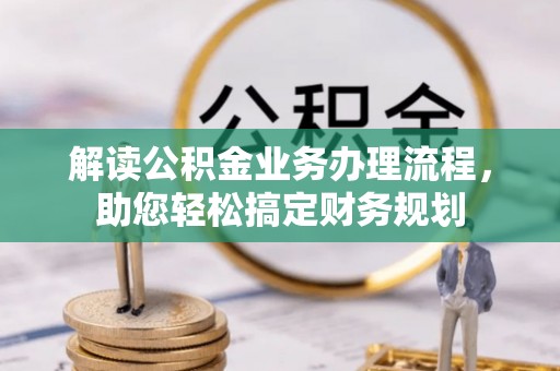 庐阳解读公积金业务办理流程，助您轻松搞定财务规划
