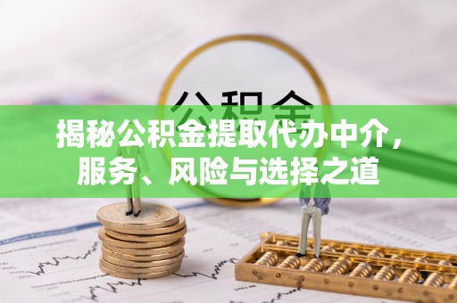 庐阳揭秘公积金提取代办中介，服务、风险与选择之道