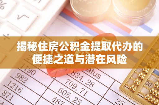 庐阳揭秘住房公积金提取代办的便捷之道与潜在风险