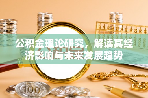 庐阳公积金理论研究，解读其经济影响与未来发展趋势