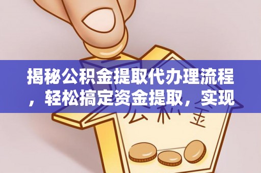 庐阳揭秘公积金提取代办理流程，轻松搞定资金提取，实现财务自由